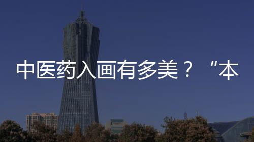 中医药入画有多美？“本草丹青 2024壶公画展”在广州揭幕