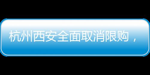杭州西安全面取消限购，意味着什么？