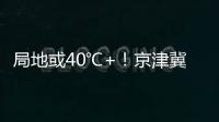 局地或40℃+！京津冀等9省区市将有35℃至36℃高温