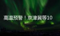高温预警！京津冀等10省区市迎高温天气，局地可达40℃！