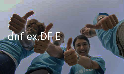 dnf ex,DF EX：通关秘籍，轻松征服任何难度！
