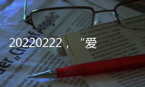 20220222，“爱”的浓度齁甜！